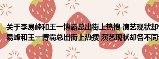 关于李易峰和王一博霸总出街上热搜 演艺现状却各不同及李易峰和王一博霸总出街上热搜 演艺现状却各不同详情