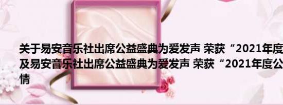 关于易安音乐社出席公益盛典为爱发声 荣获“2021年度公益星能量”及易安音乐社出席公益盛典为爱发声 荣获“2021年度公益星能量”详情