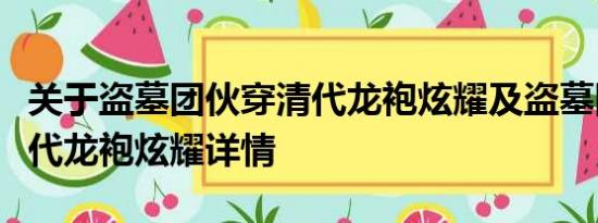 关于盗墓团伙穿清代龙袍炫耀及盗墓团伙穿清代龙袍炫耀详情