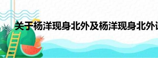 关于杨洋现身北外及杨洋现身北外详情