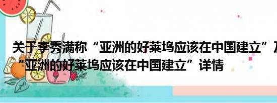 关于李秀满称“亚洲的好莱坞应该在中国建立”及李秀满称“亚洲的好莱坞应该在中国建立”详情