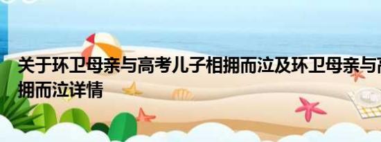 关于环卫母亲与高考儿子相拥而泣及环卫母亲与高考儿子相拥而泣详情