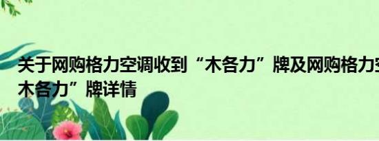 关于网购格力空调收到“木各力”牌及网购格力空调收到“木各力”牌详情