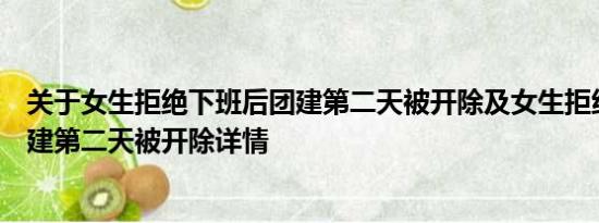 关于女生拒绝下班后团建第二天被开除及女生拒绝下班后团建第二天被开除详情