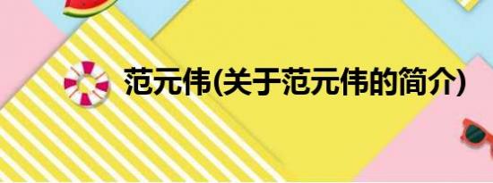 范元伟(关于范元伟的简介)