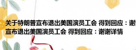 关于特朗普宣布退出美国演员工会 得到回应：谢谢及特朗普宣布退出美国演员工会 得到回应：谢谢详情