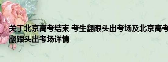 关于北京高考结束 考生翻跟头出考场及北京高考结束 考生翻跟头出考场详情