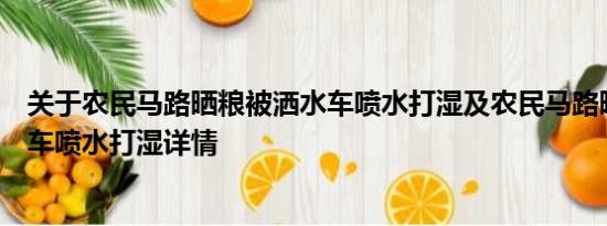 关于农民马路晒粮被洒水车喷水打湿及农民马路晒粮被洒水车喷水打湿详情