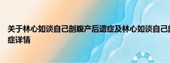 关于林心如谈自己剖腹产后遗症及林心如谈自己剖腹产后遗症详情