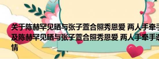 关于陈赫罕见晒与张子萱合照秀恩爱 两人手牵手逛跳蚤市场及陈赫罕见晒与张子萱合照秀恩爱 两人手牵手逛跳蚤市场详情