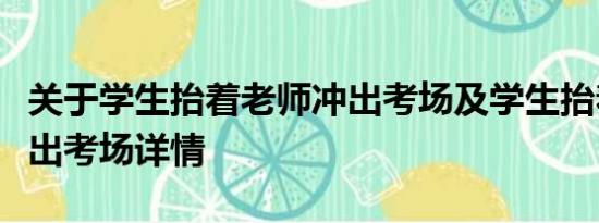 关于学生抬着老师冲出考场及学生抬着老师冲出考场详情