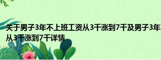 关于男子3年不上班工资从3千涨到7千及男子3年不上班工资从3千涨到7千详情