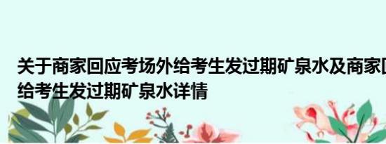 关于商家回应考场外给考生发过期矿泉水及商家回应考场外给考生发过期矿泉水详情