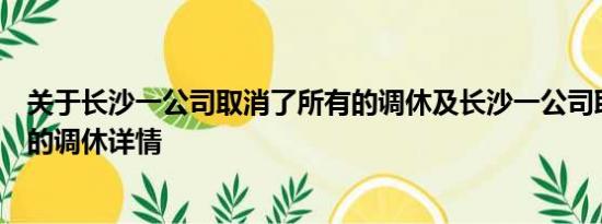 关于长沙一公司取消了所有的调休及长沙一公司取消了所有的调休详情