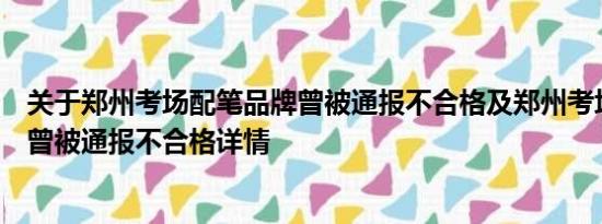 关于郑州考场配笔品牌曾被通报不合格及郑州考场配笔品牌曾被通报不合格详情