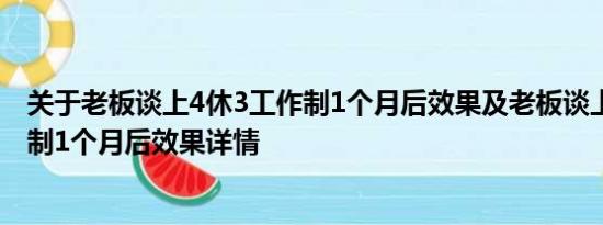 关于老板谈上4休3工作制1个月后效果及老板谈上4休3工作制1个月后效果详情