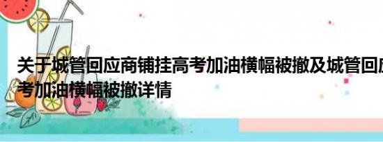 关于城管回应商铺挂高考加油横幅被撤及城管回应商铺挂高考加油横幅被撤详情