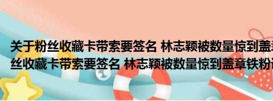 关于粉丝收藏卡带索要签名 林志颖被数量惊到盖章铁粉及粉丝收藏卡带索要签名 林志颖被数量惊到盖章铁粉详情