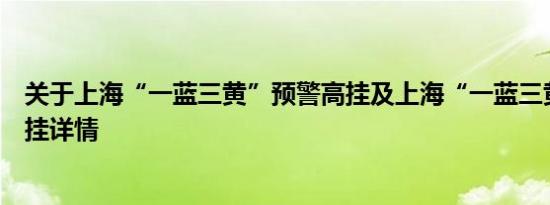 关于上海“一蓝三黄”预警高挂及上海“一蓝三黄”预警高挂详情