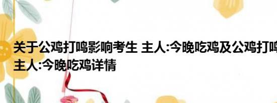 关于公鸡打鸣影响考生 主人:今晚吃鸡及公鸡打鸣影响考生 主人:今晚吃鸡详情