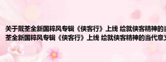 关于戴荃全新国粹风专辑《侠客行》上线 绘就侠客精神的当代意义及戴荃全新国粹风专辑《侠客行》上线 绘就侠客精神的当代意义详情