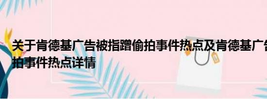 关于肯德基广告被指蹭偷拍事件热点及肯德基广告被指蹭偷拍事件热点详情