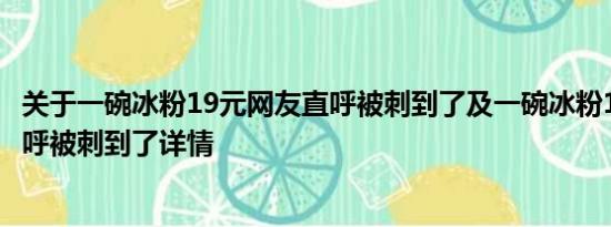 关于一碗冰粉19元网友直呼被刺到了及一碗冰粉19元网友直呼被刺到了详情