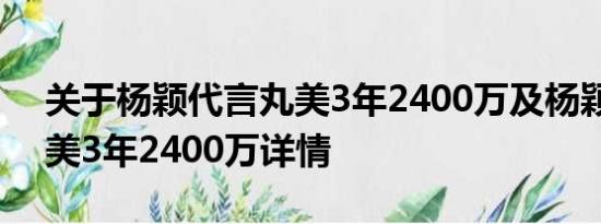 关于杨颖代言丸美3年2400万及杨颖代言丸美3年2400万详情