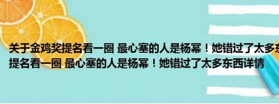 关于金鸡奖提名看一圈 最心塞的人是杨幂！她错过了太多东西及金鸡奖提名看一圈 最心塞的人是杨幂！她错过了太多东西详情