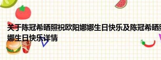 关于陈冠希晒照祝欧阳娜娜生日快乐及陈冠希晒照祝欧阳娜娜生日快乐详情