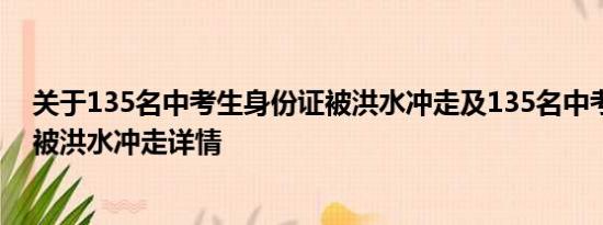 关于135名中考生身份证被洪水冲走及135名中考生身份证被洪水冲走详情