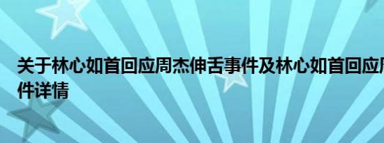 关于林心如首回应周杰伸舌事件及林心如首回应周杰伸舌事件详情