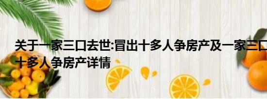 关于一家三口去世:冒出十多人争房产及一家三口去世:冒出十多人争房产详情