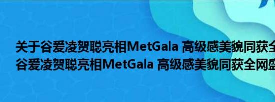 关于谷爱凌贺聪亮相MetGala 高级感美貌同获全网盛赞及谷爱凌贺聪亮相MetGala 高级感美貌同获全网盛赞详情