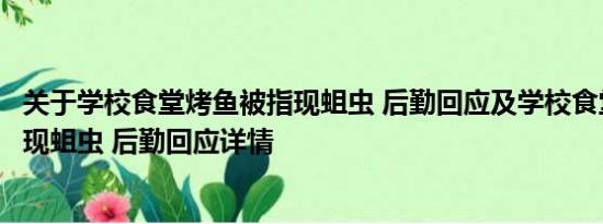 关于学校食堂烤鱼被指现蛆虫 后勤回应及学校食堂烤鱼被指现蛆虫 后勤回应详情