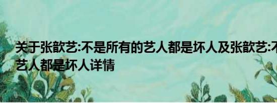 关于张歆艺:不是所有的艺人都是坏人及张歆艺:不是所有的艺人都是坏人详情