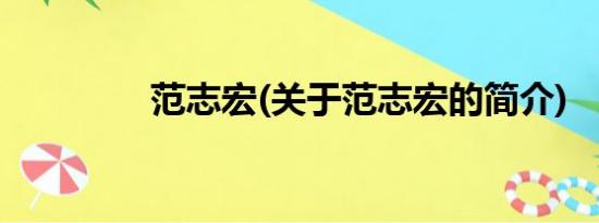 范志宏(关于范志宏的简介)