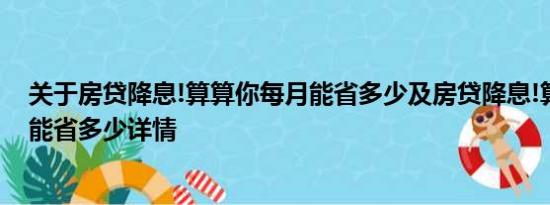 关于房贷降息!算算你每月能省多少及房贷降息!算算你每月能省多少详情