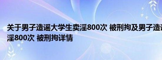 关于男子造谣大学生卖淫800次 被刑拘及男子造谣大学生卖淫800次 被刑拘详情