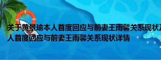 关于黄景瑜本人首度回应与前妻王雨馨关系现状及黄景瑜本人首度回应与前妻王雨馨关系现状详情