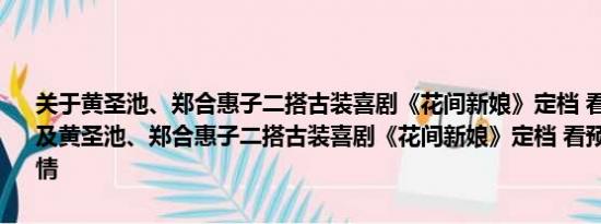 关于黄圣池、郑合惠子二搭古装喜剧《花间新娘》定档 看预告好上头！及黄圣池、郑合惠子二搭古装喜剧《花间新娘》定档 看预告好上头！详情