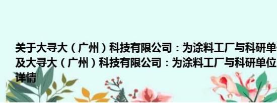 关于大寻大（广州）科技有限公司：为涂料工厂与科研单位“牵媒搭线”及大寻大（广州）科技有限公司：为涂料工厂与科研单位“牵媒搭线”详情