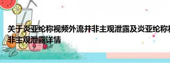 关于炎亚纶称视频外流并非主观泄露及炎亚纶称视频外流并非主观泄露详情