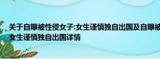 关于自曝被性侵女子:女生谨慎独自出国及自曝被性侵女子:女生谨慎独自出国详情