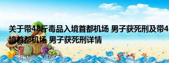 关于带48斤毒品入境首都机场 男子获死刑及带48斤毒品入境首都机场 男子获死刑详情