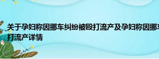 关于孕妇称因挪车纠纷被殴打流产及孕妇称因挪车纠纷被殴打流产详情