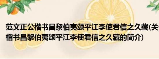 范文正公楷书昌黎伯夷颂平江李使君信之久藏(关于范文正公楷书昌黎伯夷颂平江李使君信之久藏的简介)