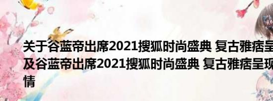 关于谷蓝帝出席2021搜狐时尚盛典 复古雅痞呈现别样之姿及谷蓝帝出席2021搜狐时尚盛典 复古雅痞呈现别样之姿详情