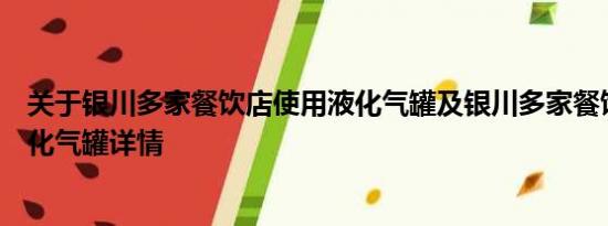 关于银川多家餐饮店使用液化气罐及银川多家餐饮店使用液化气罐详情