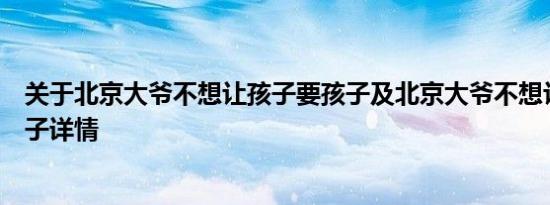 关于北京大爷不想让孩子要孩子及北京大爷不想让孩子要孩子详情